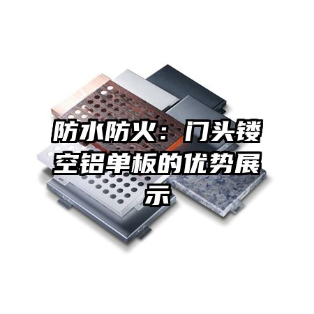 防水防火:门头镂空铝单板的优势展示