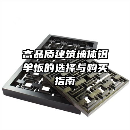 高品质建筑墙体铝单板的选择与购买指南