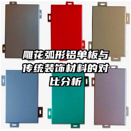 雕花弧形铝单板与传统装饰材料的对比分析