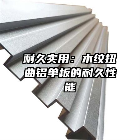 耐久实用:木纹扭曲铝单板的耐久性能