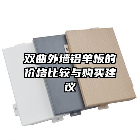 双曲外墙铝单板的价格比较与购买建议