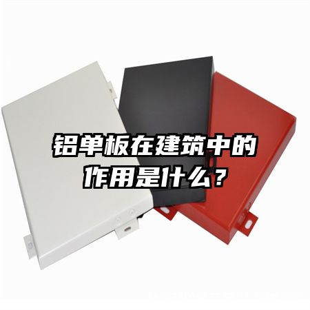 铝单板在建筑中的作用是什么?
