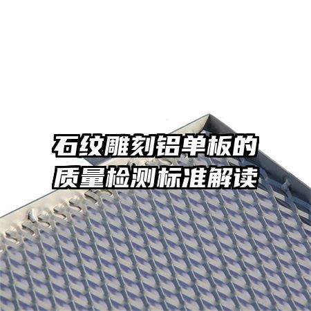 石纹雕刻铝单板的质量检测标准解读