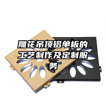 雕花吊顶铝单板的工艺制作及定制服务