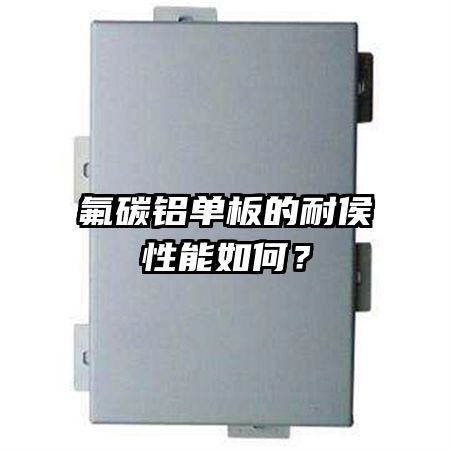 氟碳铝单板的耐侯性能如何?