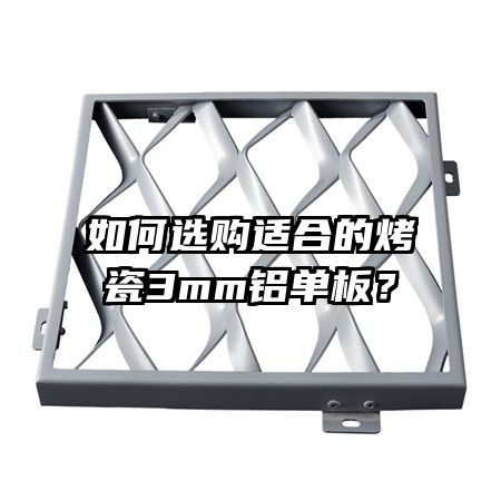 如何选购适合的烤瓷3mm铝单板?