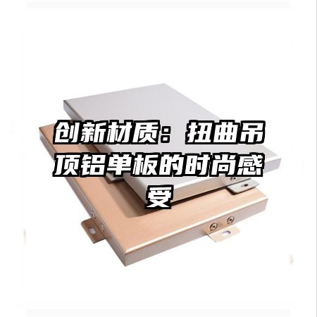 创新材质:扭曲吊顶铝单板的时尚感受