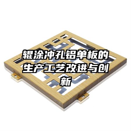 辊涂冲孔铝单板的生产工艺改进与创新