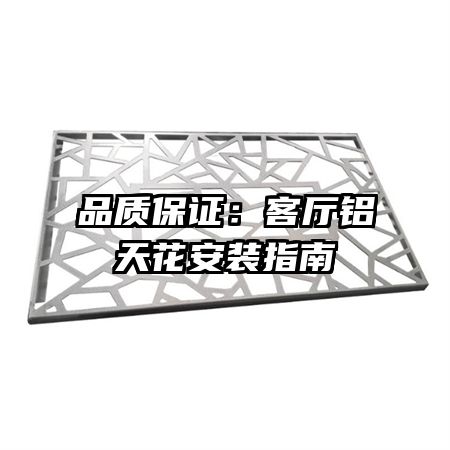 品质保证:客厅铝天花安装指南