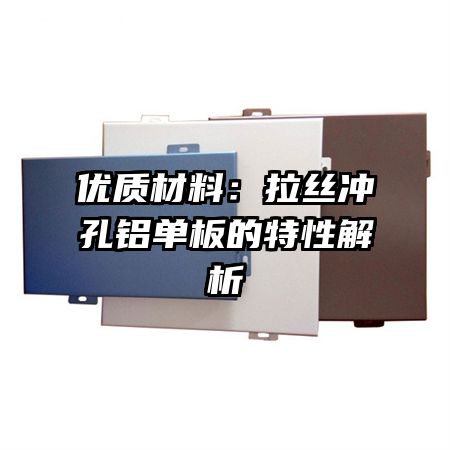 优质材料:拉丝冲孔铝单板的特性解析