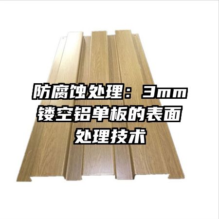 防腐蚀处理:3mm镂空铝单板的表面处理技术