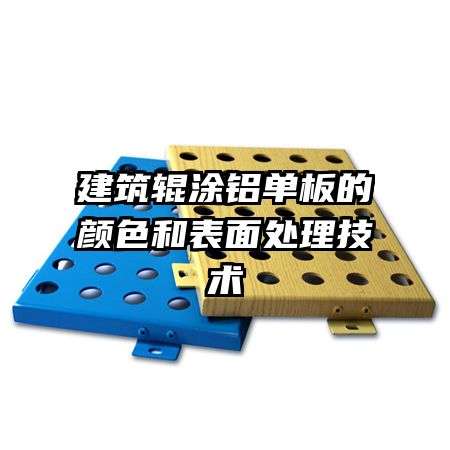 建筑辊涂铝单板的颜色和表面处理技术