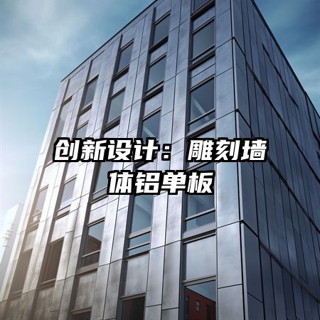 创新设计:雕刻墙体铝单板