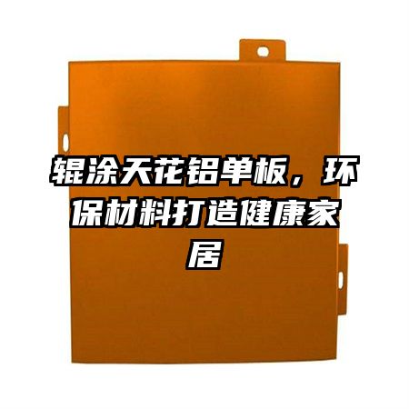 辊涂天花铝单板,环保材料打造健康家居