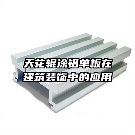 天花辊涂铝单板在建筑装饰中的应用