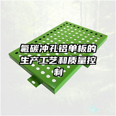 氟碳冲孔铝单板的生产工艺和质量控制