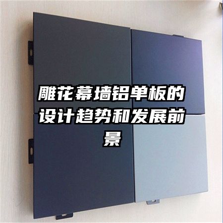 雕花幕墙铝单板的设计趋势和发展前景