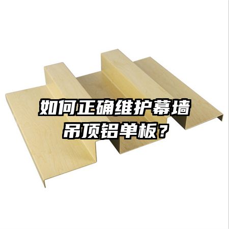 如何正确维护幕墙吊顶铝单板?