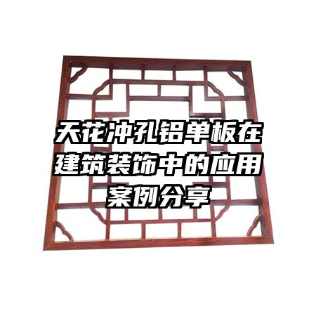 天花冲孔铝单板在建筑装饰中的应用案例分享