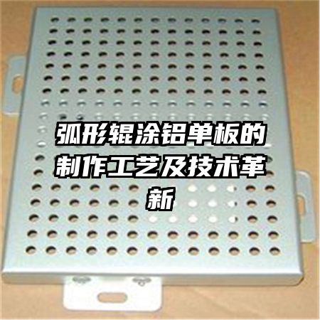 弧形辊涂铝单板的制作工艺及技术革新