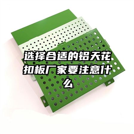 选择合适的铝天花扣板厂家要注意什么