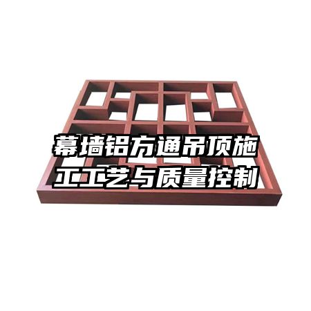 幕墙铝方通吊顶施工工艺与质量控制