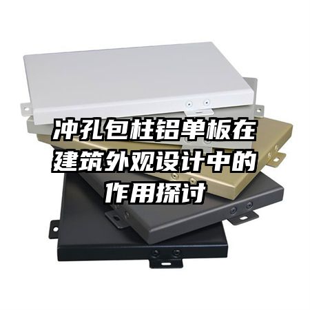 冲孔包柱铝单板在建筑外观设计中的作用探讨