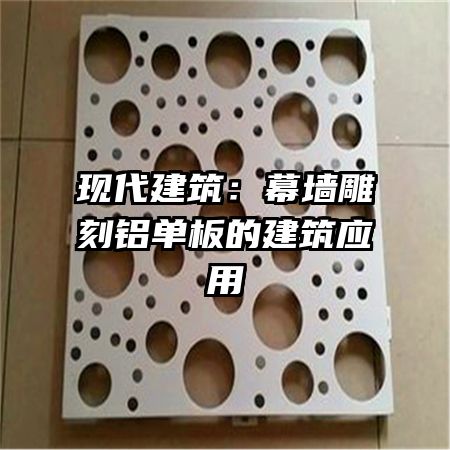 现代建筑:幕墙雕刻铝单板的建筑应用