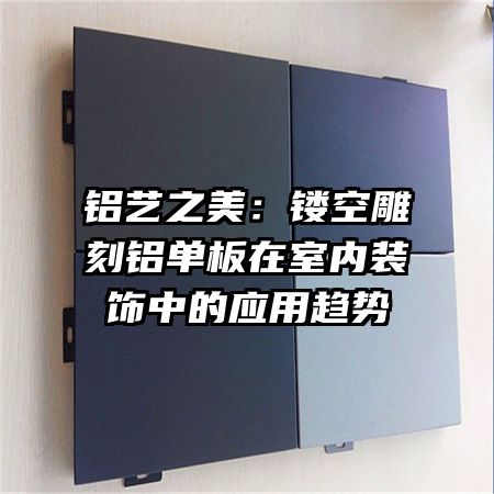 铝艺之美:镂空雕刻铝单板在室内装饰中的应用趋势