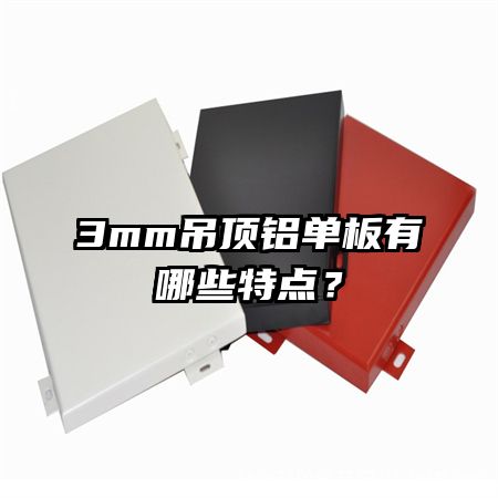 3mm吊顶铝单板有哪些特点?